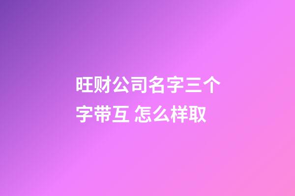 旺财公司名字三个字带互 怎么样取-第1张-公司起名-玄机派